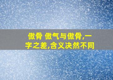 傲骨 傲气与傲骨,一字之差,含义决然不同